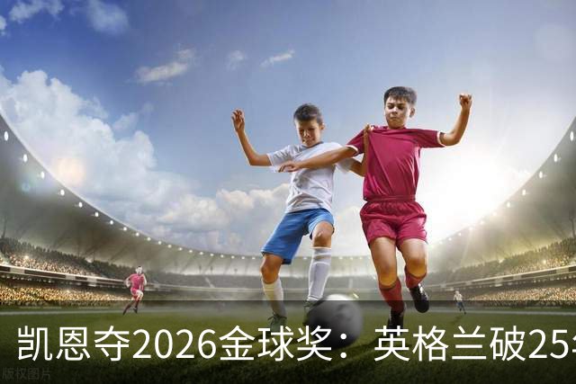 凯恩夺2026金球奖：英格兰破25年魔咒，梅西第五引时代争议